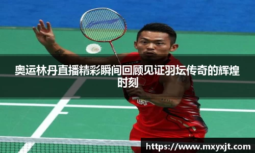 奥运林丹直播精彩瞬间回顾见证羽坛传奇的辉煌时刻