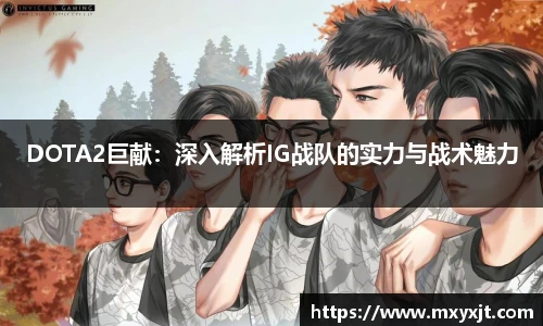 DOTA2巨献：深入解析IG战队的实力与战术魅力