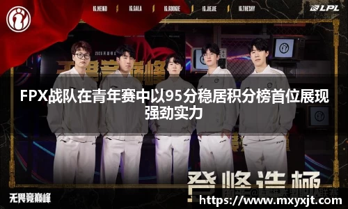 FPX战队在青年赛中以95分稳居积分榜首位展现强劲实力