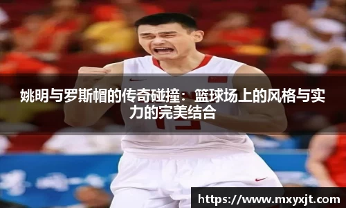 姚明与罗斯帽的传奇碰撞：篮球场上的风格与实力的完美结合