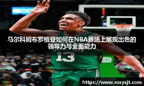马尔科姆布罗格登如何在NBA赛场上展现出色的领导力与全面能力