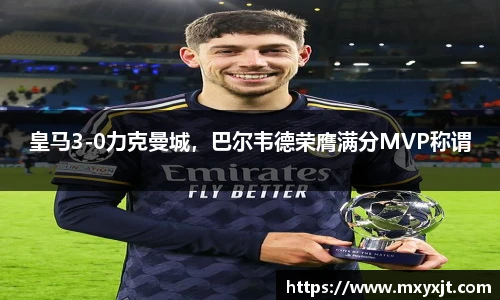 皇马3-0力克曼城，巴尔韦德荣膺满分MVP称谓