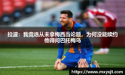 拉波：我竞选从未拿梅西当论题，为何没能续约他得问巴托梅乌