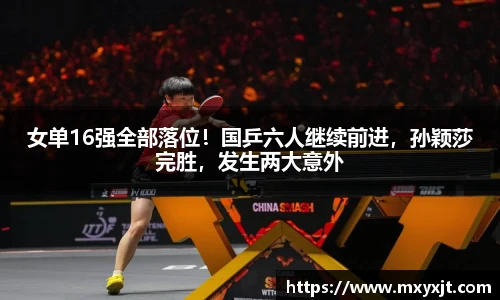 女单16强全部落位！国乒六人继续前进，孙颖莎完胜，发生两大意外